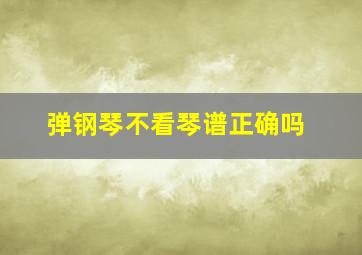 弹钢琴不看琴谱正确吗