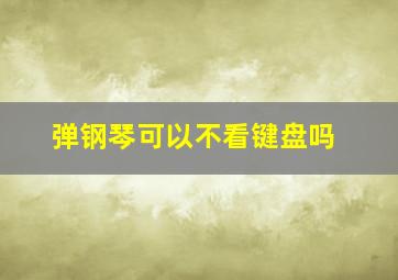 弹钢琴可以不看键盘吗