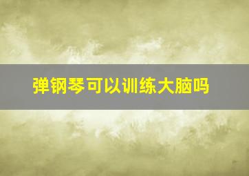 弹钢琴可以训练大脑吗