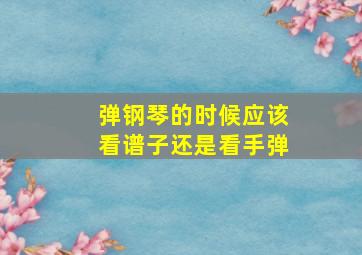 弹钢琴的时候应该看谱子还是看手弹