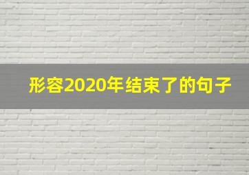 形容2020年结束了的句子