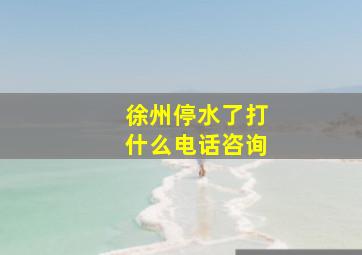 徐州停水了打什么电话咨询