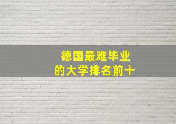 德国最难毕业的大学排名前十