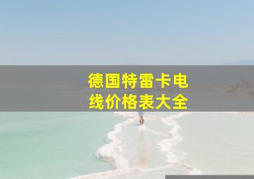 德国特雷卡电线价格表大全