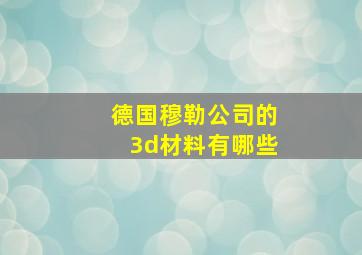 德国穆勒公司的3d材料有哪些