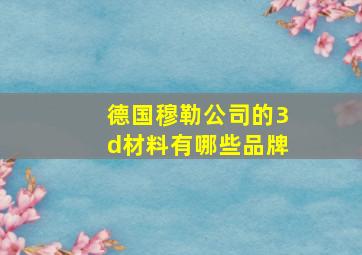 德国穆勒公司的3d材料有哪些品牌