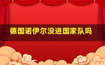 德国诺伊尔没进国家队吗