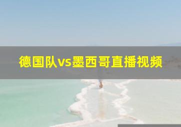 德国队vs墨西哥直播视频