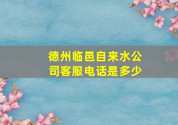 德州临邑自来水公司客服电话是多少