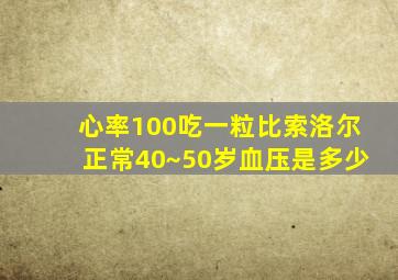 心率100吃一粒比索洛尔正常40~50岁血压是多少