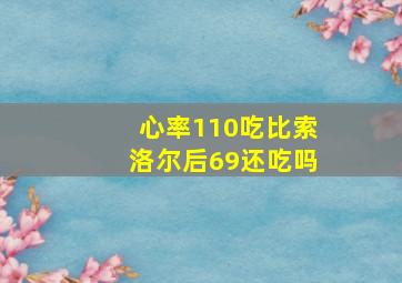 心率110吃比索洛尔后69还吃吗