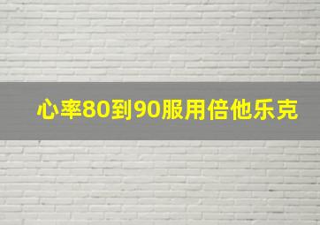 心率80到90服用倍他乐克