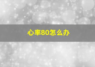 心率80怎么办