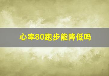 心率80跑步能降低吗