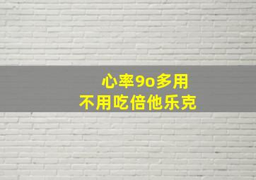 心率9o多用不用吃倍他乐克