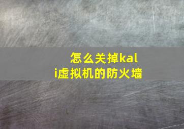 怎么关掉kali虚拟机的防火墙