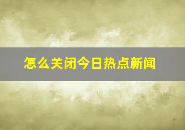 怎么关闭今日热点新闻