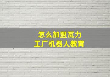 怎么加盟瓦力工厂机器人教育