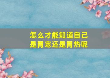 怎么才能知道自己是胃寒还是胃热呢