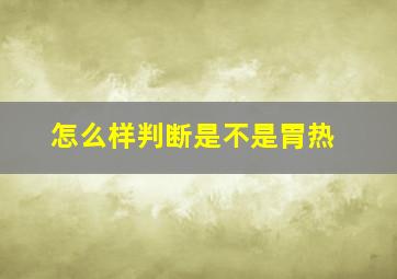 怎么样判断是不是胃热