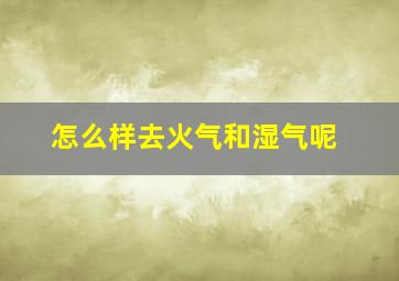 怎么样去火气和湿气呢