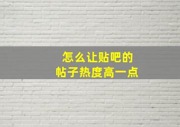 怎么让贴吧的帖子热度高一点