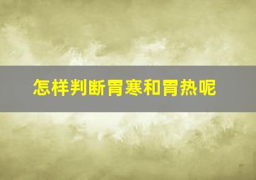 怎样判断胃寒和胃热呢