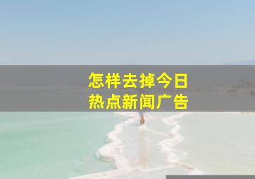 怎样去掉今日热点新闻广告