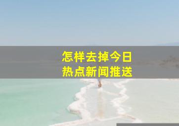 怎样去掉今日热点新闻推送