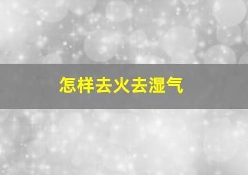 怎样去火去湿气