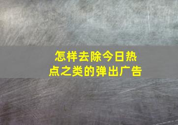 怎样去除今日热点之类的弹出广告