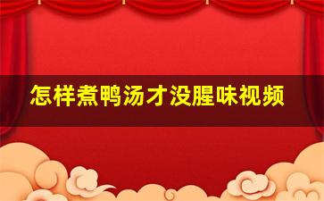 怎样煮鸭汤才没腥味视频