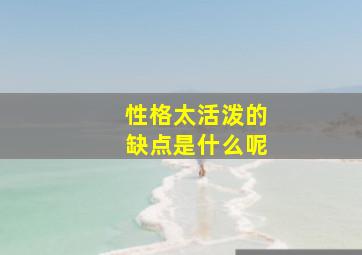 性格太活泼的缺点是什么呢