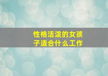 性格活泼的女孩子适合什么工作