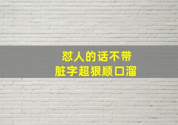 怼人的话不带脏字超狠顺口溜