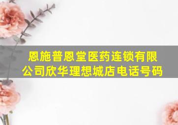 恩施普恩堂医药连锁有限公司欣华理想城店电话号码