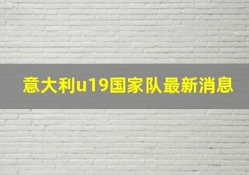 意大利u19国家队最新消息