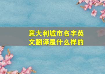 意大利城市名字英文翻译是什么样的