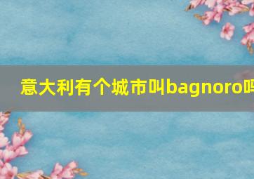 意大利有个城市叫bagnoro吗