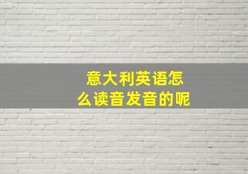 意大利英语怎么读音发音的呢