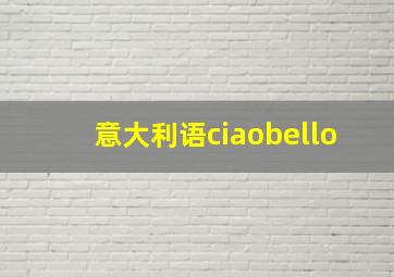 意大利语ciaobello