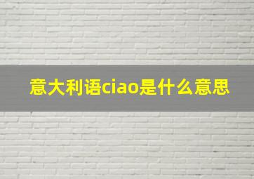 意大利语ciao是什么意思