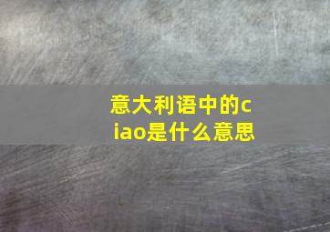 意大利语中的ciao是什么意思