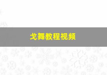 戈舞教程视频