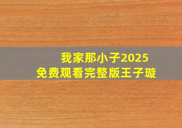 我家那小子2025免费观看完整版王子璇