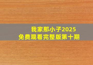 我家那小子2025免费观看完整版第十期