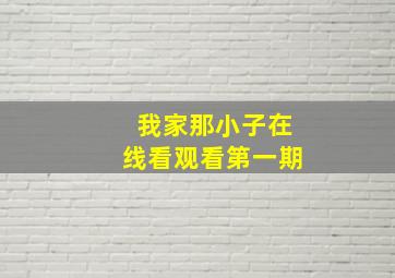 我家那小子在线看观看第一期