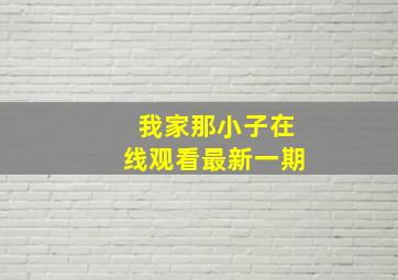 我家那小子在线观看最新一期