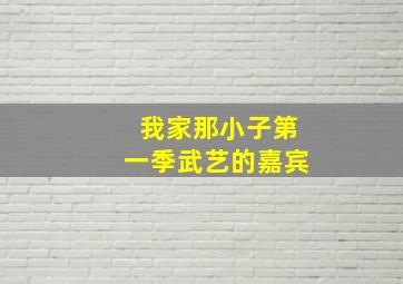 我家那小子第一季武艺的嘉宾