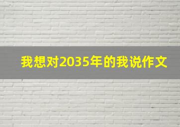 我想对2035年的我说作文